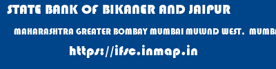STATE BANK OF BIKANER AND JAIPUR  MAHARASHTRA GREATER BOMBAY MUMBAI MULUND WEST,  MUMBAI  ifsc code